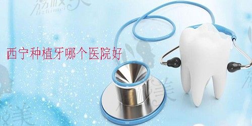 要问西宁种植牙哪个医院好？这份西宁口腔牙科排名推荐了解