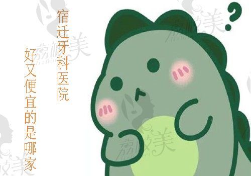 宿迁牙科医院好又便宜的是哪家？这份排行榜推荐别错过
