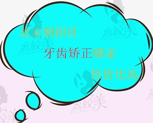 北京朝阳区牙齿矫正哪家性价比高？2022牙齿矫正价格表奉上