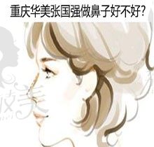 重庆华美张国强做鼻子好不好？是网友推荐隆鼻修复双佳的技术派