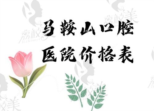 崭新马鞍山口腔医院价格表奔你而来，种牙/矫正/补牙全包括