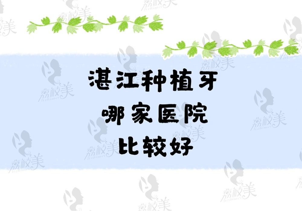 湛江种植牙哪家医院比较好？珠江/致美/华美口腔凭实力上榜