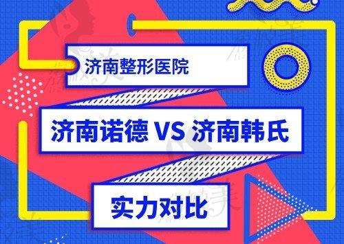 济南整形医院排名前十中：济南诺德整形医院和济南韩氏整形哪个好