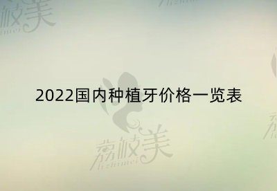 2022国内种植牙价目表更新，国内种植牙价格多少钱一颗？