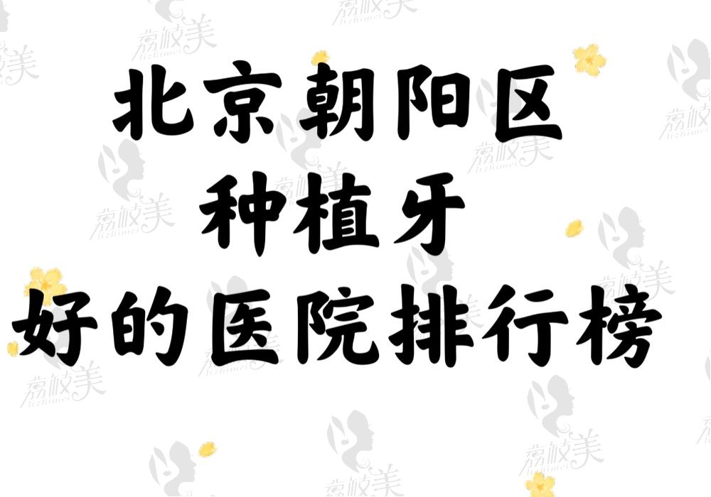 北京朝阳区种植牙好的医院排行榜公开，这3家论技术和名气都不错