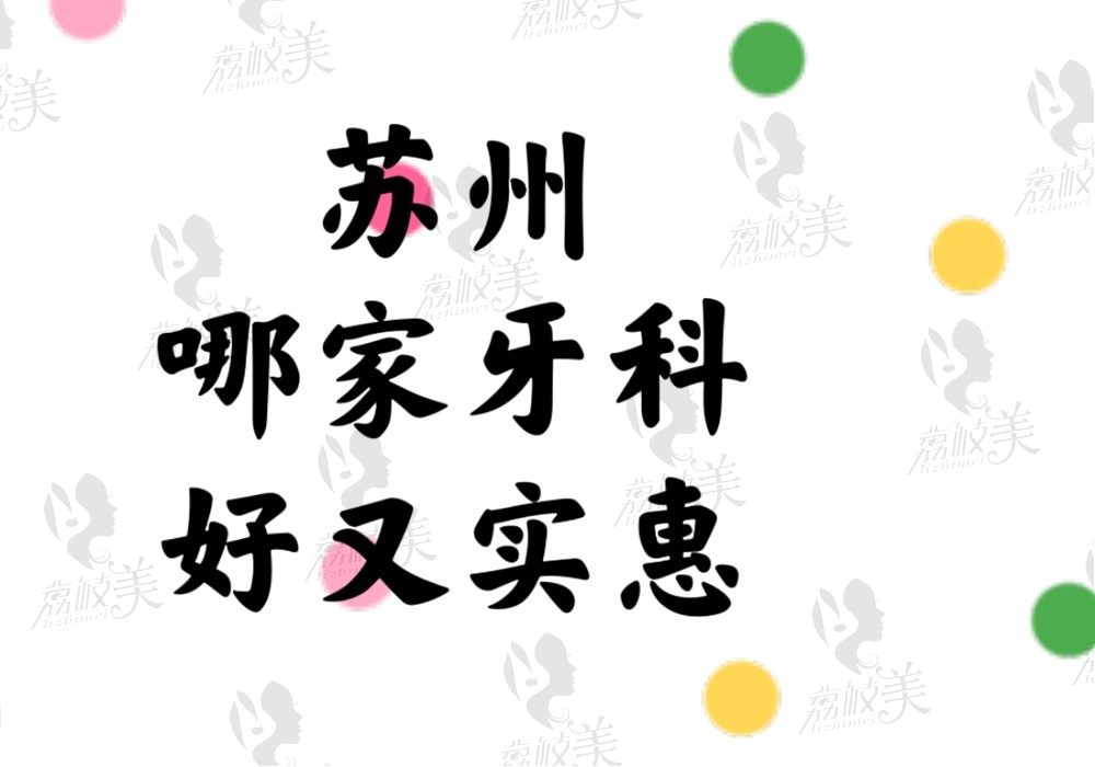 苏州哪家牙科好又实惠？排名榜上的这10家医院果然没有让人失望