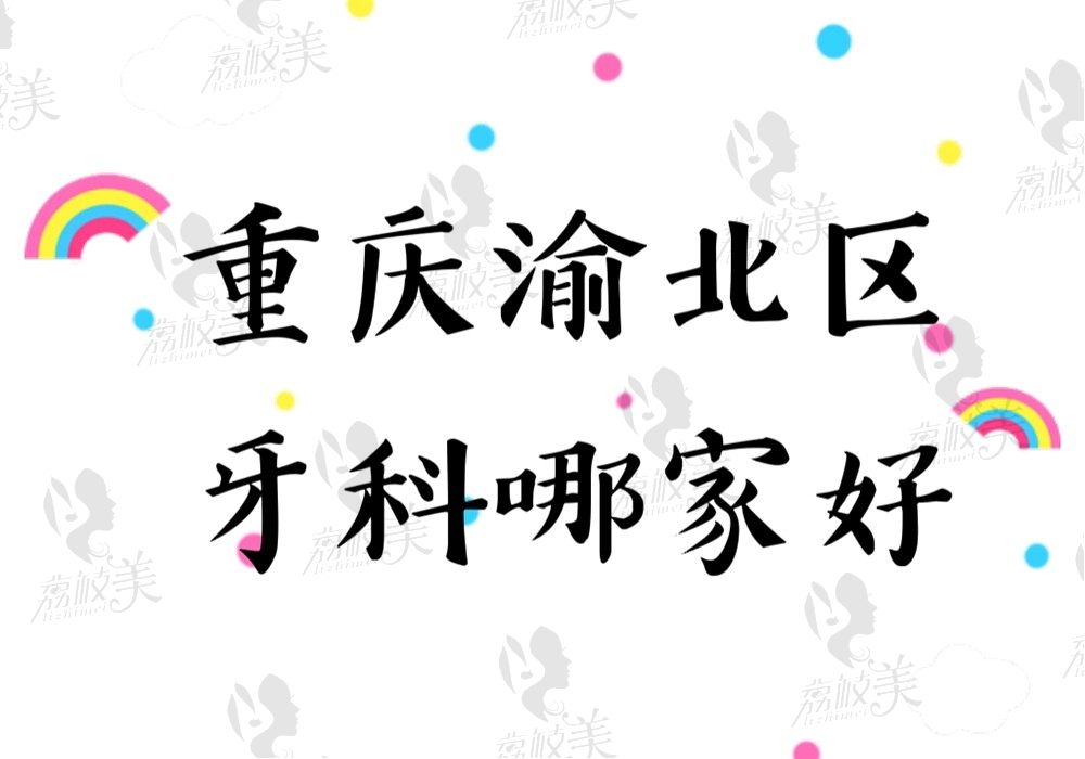 重庆渝北区牙科哪家好？不论种植牙还是正畸认准这份排名榜没错