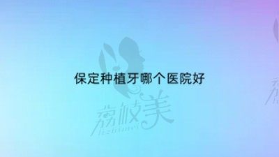 保定种植牙哪个医院好？汇总保定排名靠前的种牙医院名单+价格表
