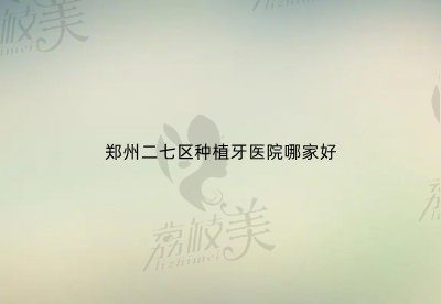 郑州二七区种植牙医院哪家好？唯美/盛禾/植得口腔均名列前茅