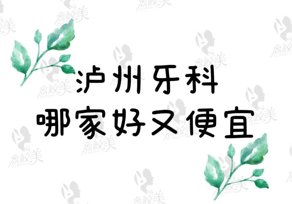 泸州牙科哪家好又便宜？这份排名榜中就有3家正规医院可选择