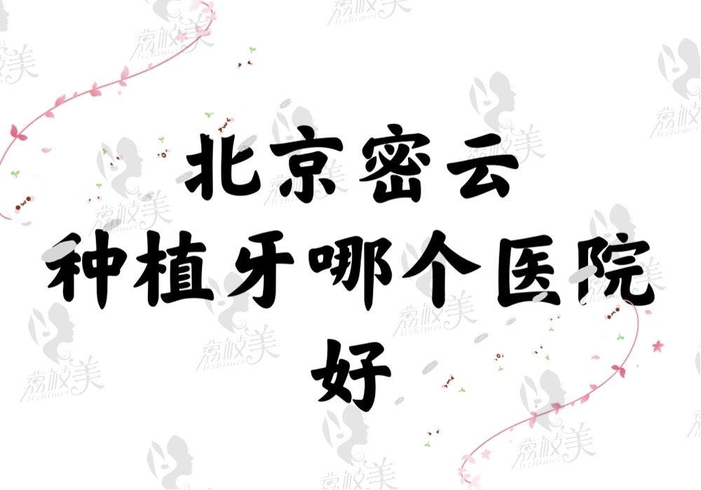 北京密云种植牙哪个医院好？优贝/九龙/固德技术价格都让人满意