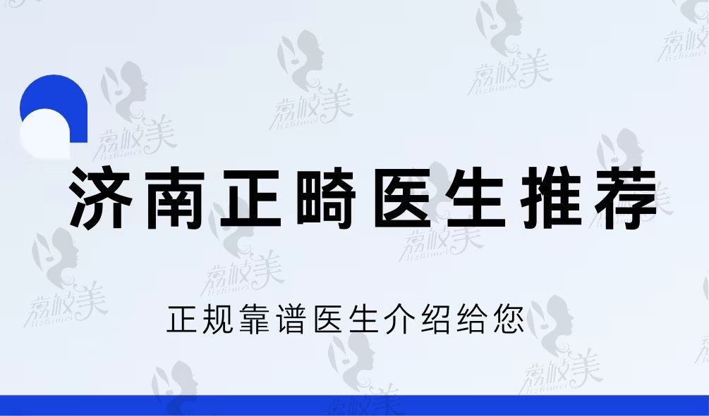 济南正畸医生推荐来了！包含医大/蓝山/美奥等正规医院坐诊医生