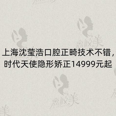 上海沈莹浩口腔正畸技术不错，舒适又方便的时代天使隐形矫正14999元起