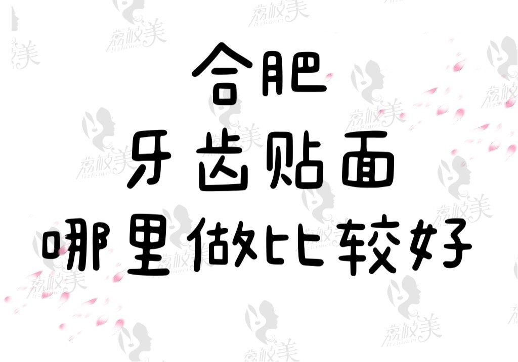 合肥牙齿贴面哪里做比较好？找正规牙科医院做贴面多少钱一颗呢