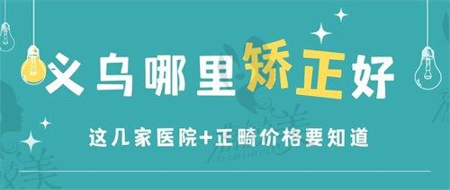 义乌矫正牙齿哪家医院好又便宜？这份义乌口腔医院榜单来解答