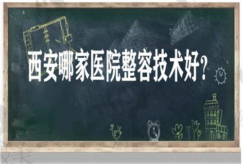 西安哪家医院整容技术好？西安整形医院排名前十必须攻略