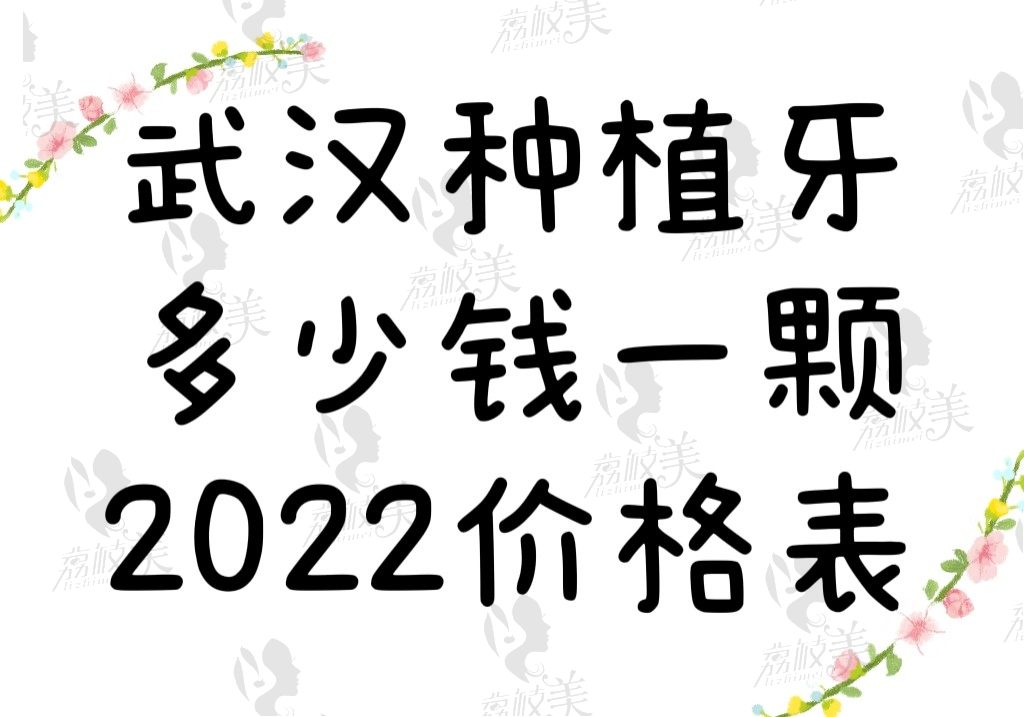 武汉种植牙多少钱一颗2022价格表，国产3000起/进口6000起