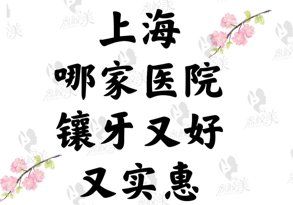 上海哪家医院镶牙又好又实惠？排名榜上这10家技术很是OK