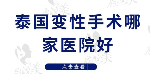 泰国变性手术哪家医院好？泰国不需要证明的变性医院在线咨询