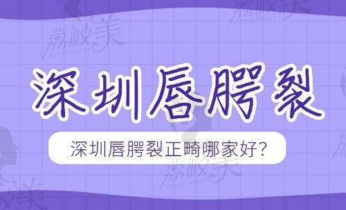 深圳唇腭裂正畸哪家好？在線查看福華/美萊/南雅哪個醫(yī)院做的好