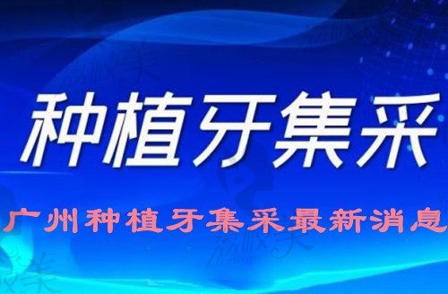 公布广州种植牙集采新消息,广大口腔|穗华口腔|曙光口腔参与其中