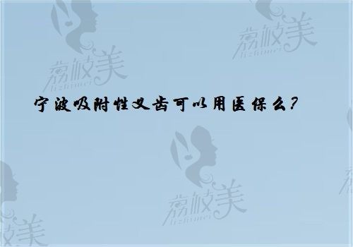 宁波吸附性义齿可以用医保么？虽不能用医保但义齿自费价格可做参考