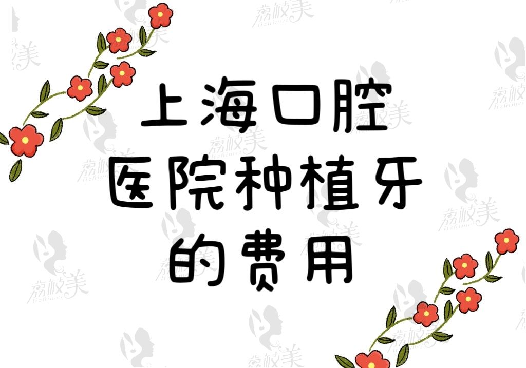 2023上海口腔医院种植牙的费用有看头，国产植体3500/进口植体5500起