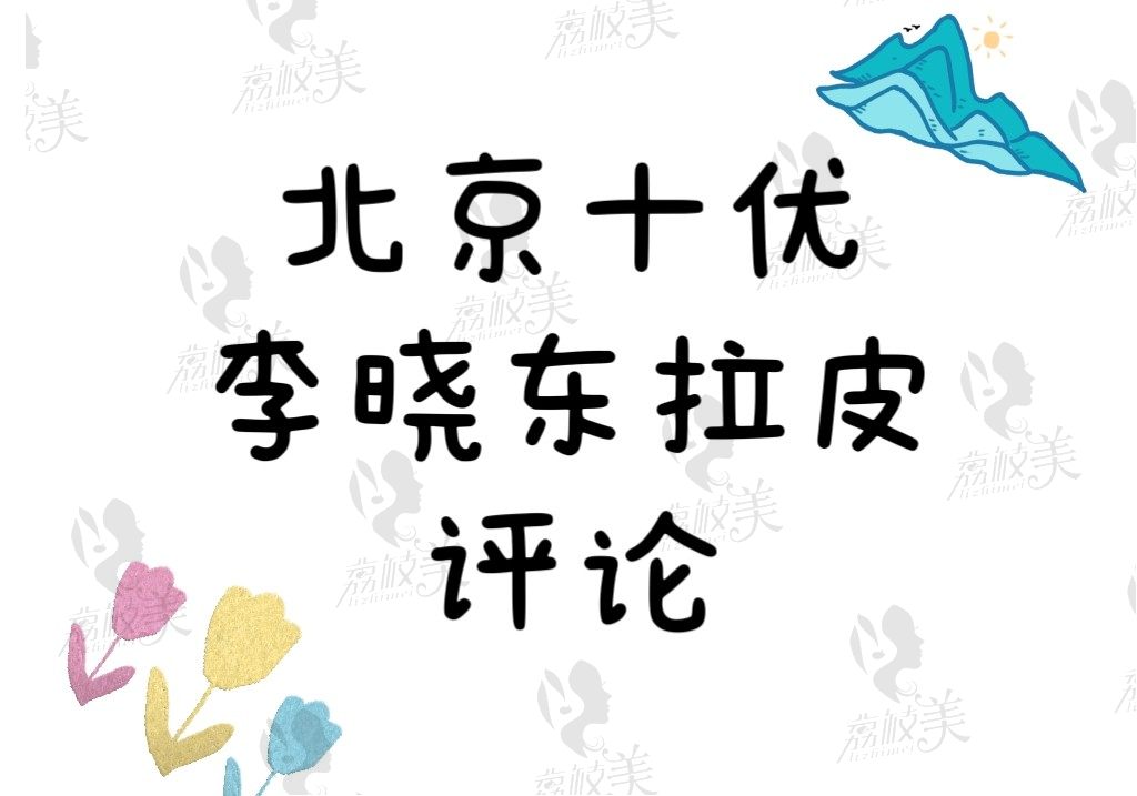 北京十优整形医院李晓东做拉皮评论很棒，价格35800起可电话预约