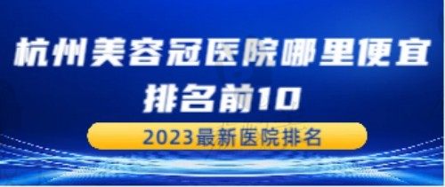 杭州做牙冠哪里便宜又好？杭州美容冠正规医院排名曝光(美奥口腔上榜)