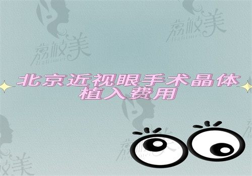 北京近视眼手术晶体植入费用明细公示（国产5500起进口8800起）