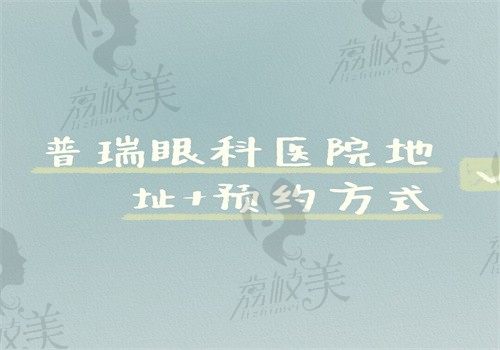 普瑞眼科医院地址+预约方式汇总，是正规眼科机构收费也良心