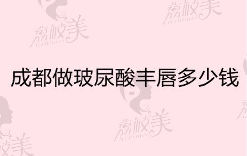 成都做玻尿酸丰唇多少钱？有成都玻尿酸丰唇好医院价格可参考