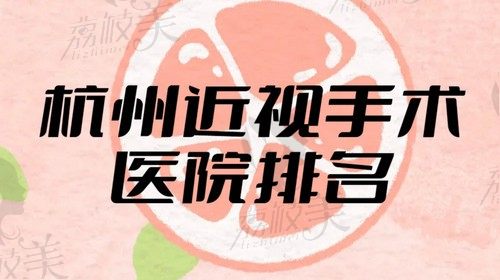 收下这份杭州近视手术医院排名，都是正规私立眼科医院附价格表