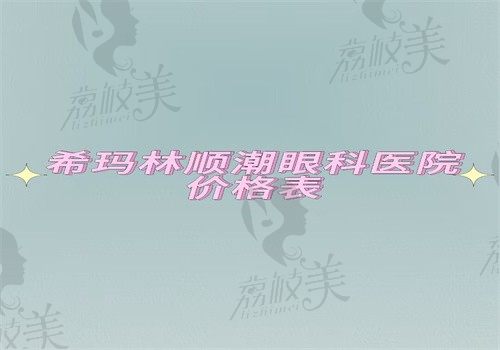 希玛林顺潮眼科医院价格表细节公开，福州\广州\惠州\北京\深圳皆可查 