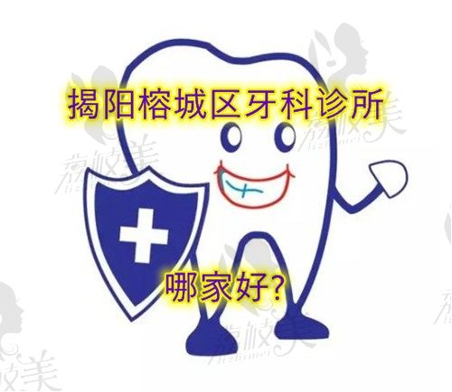 揭阳榕城区牙科诊所哪家好?盘点榕城区口腔排名前十的齿科医院！