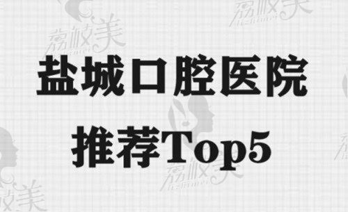 盐城口腔医院推荐Top5，医疗设施/专业团队/口碑榜单全面对比