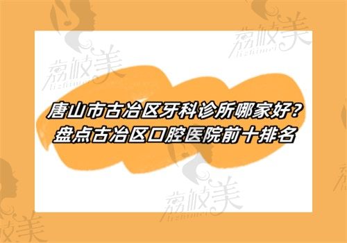 唐山市古冶区牙科诊所哪家好？盘点古冶区口腔医院前十排名