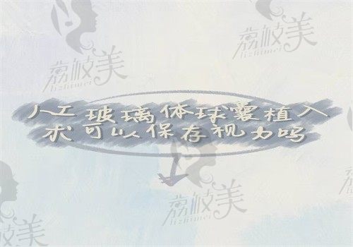 人工玻璃体球囊植入术可以保存视力，原理\适应人群\优缺点\价格一一给你看