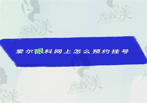 爱尔眼科网上怎么预约挂号？在线\官网\微信\电话可预约专家号