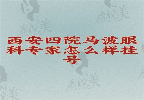 西安四院马波眼科专家怎么样挂号？24h预约挂号方式给你还有做ICL手术流程分享