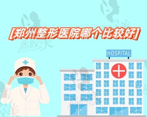 郑州整形医院哪个比较好,推荐这十家当地人都说不错附医院地址