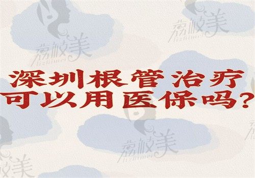 深圳根管治疗可以用医保吗？可报销50%再看下深圳根管治疗好的医院有价格