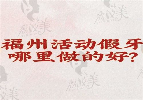 福州活動(dòng)假牙哪里做的好？維樂(lè)\登特\美橙都做得好技術(shù)靠譜收費(fèi)不貴