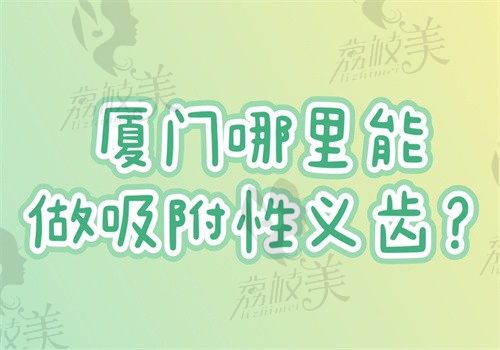 厦门哪里能做吸附性义齿?麦芽/登特/小贝壳/峰煜/奈尔思技术好