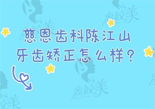 慈恩齿科陈江山牙齿矫正怎么样?我花费4W做隐形矫正后效果明显技术好