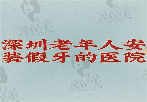 深圳老年人安裝假牙的醫(yī)院出爐，可知深圳老年人安裝假牙哪里好有價(jià)格