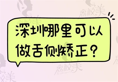 深圳哪里可以做舌侧矫正?慈恩/正夫/同步世纪山河/美奥技术在线