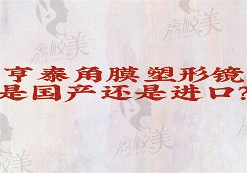 亨泰角膜塑形镜是国产还是进口？国产镜片官网价格6600元起有优缺点