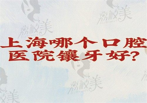 上海哪個(gè)口腔醫(yī)院鑲牙好？拜博\雅悅\鼎植\曙康技術(shù)好價(jià)格不貴