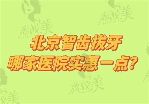 北京智齿拔牙哪家医院实惠一点?劲松/中诺/瑞泰/京一/仁爱便宜又好